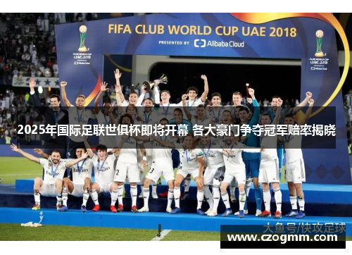 2025年国际足联世俱杯即将开幕 各大豪门争夺冠军赔率揭晓