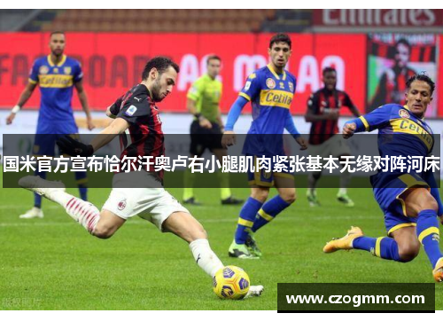 国米官方宣布恰尔汗奥卢右小腿肌肉紧张基本无缘对阵河床