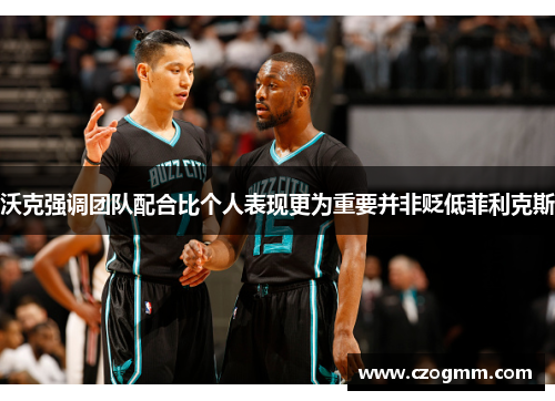 沃克强调团队配合比个人表现更为重要并非贬低菲利克斯
