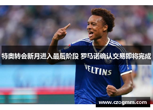 特奥转会新月进入最后阶段 罗马诺确认交易即将完成