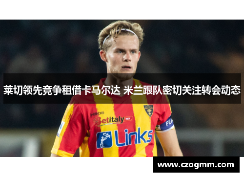莱切领先竞争租借卡马尔达 米兰跟队密切关注转会动态