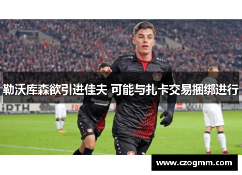 勒沃库森欲引进佳夫 可能与扎卡交易捆绑进行